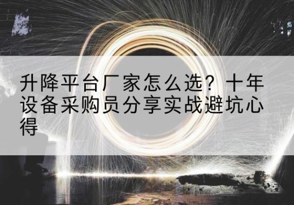 开阳升降平台厂家-怎么选？十年设备采购员分享实战避坑心得