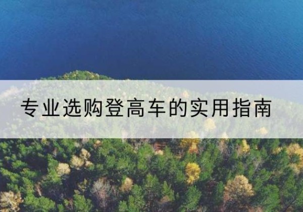 开阳电动登高车厂家推荐-专业选购登高车的实用指南