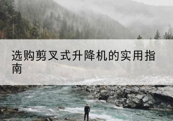 开阳剪叉式升降机怎么选-选购剪叉式升降机的实用指南